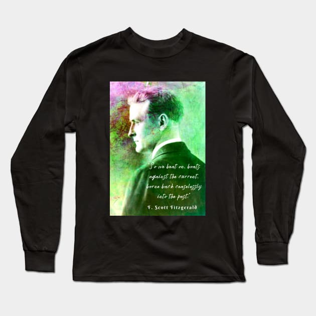 Copy of F. Scott Fitzgerald quote: So we beat on, boats against the current, borne back ceaselessly into the past. Long Sleeve T-Shirt by artbleed